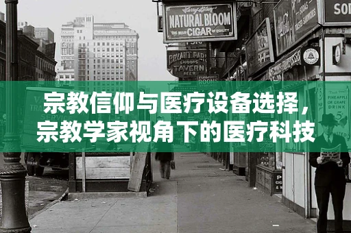 宗教信仰与医疗设备选择，宗教学家视角下的医疗科技融合
