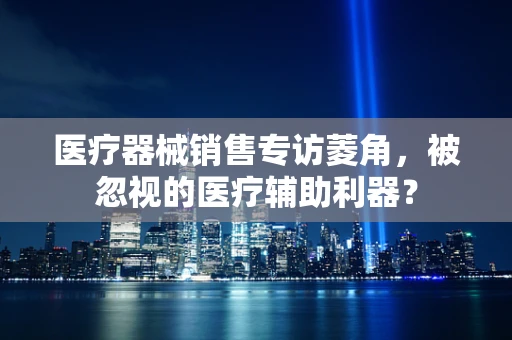 医疗器械销售专访菱角，被忽视的医疗辅助利器？