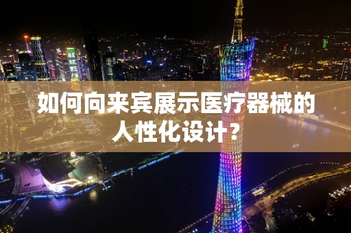 如何向来宾展示医疗器械的人性化设计？