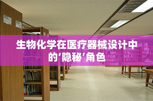 生物化学在医疗器械设计中的‘隐秘’角色