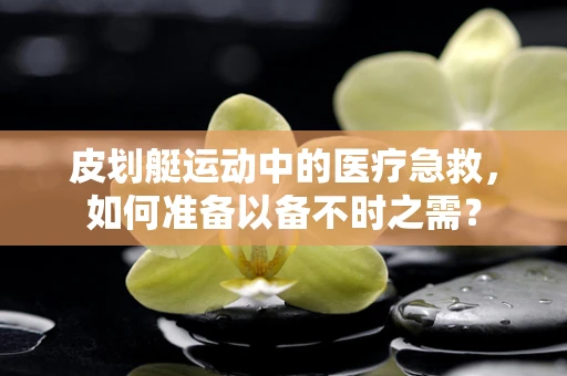 皮划艇运动中的医疗急救，如何准备以备不时之需？