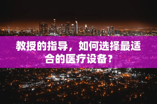 教授的指导，如何选择最适合的医疗设备？