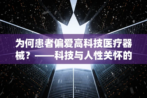 为何患者偏爱高科技医疗器械？——科技与人性关怀的完美融合
