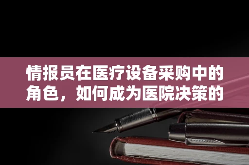 情报员在医疗设备采购中的角色，如何成为医院决策的智囊团？