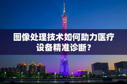 图像处理技术如何助力医疗设备精准诊断？