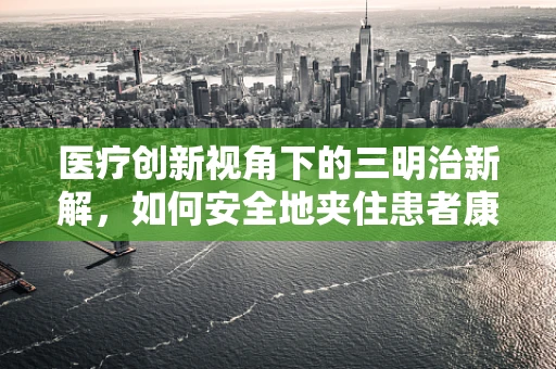 医疗创新视角下的三明治新解，如何安全地夹住患者康复的希望？