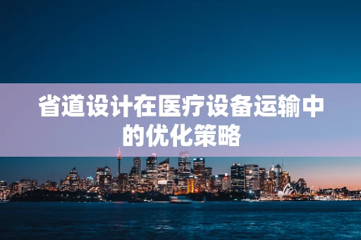 省道设计在医疗设备运输中的优化策略