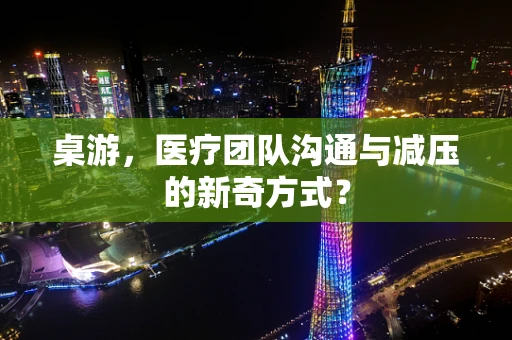 桌游，医疗团队沟通与减压的新奇方式？