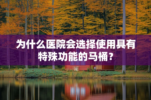 为什么医院会选择使用具有特殊功能的马桶？