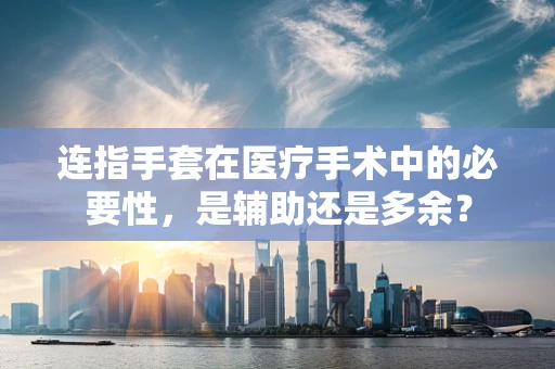 连指手套在医疗手术中的必要性，是辅助还是多余？