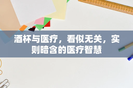 酒杯与医疗，看似无关，实则暗含的医疗智慧