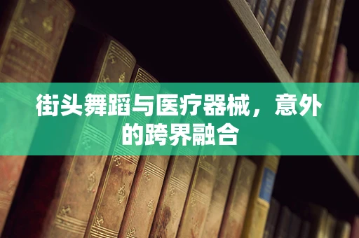 街头舞蹈与医疗器械，意外的跨界融合