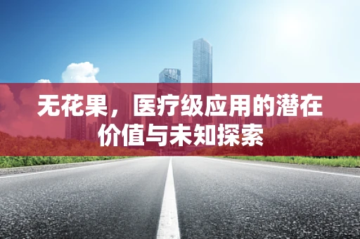无花果，医疗级应用的潜在价值与未知探索