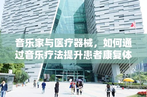 音乐家与医疗器械，如何通过音乐疗法提升患者康复体验？