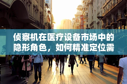 侦察机在医疗设备市场中的隐形角色，如何精准定位需求？