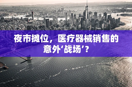 夜市摊位，医疗器械销售的意外‘战场’？
