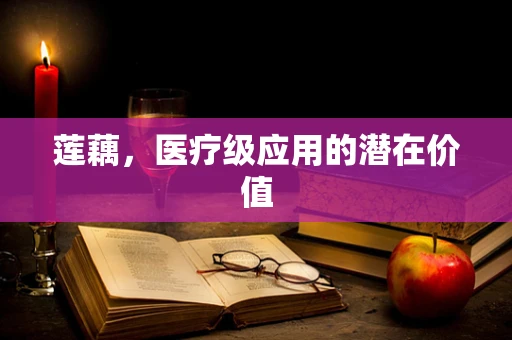 莲藕，医疗级应用的潜在价值