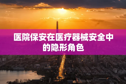 医院保安在医疗器械安全中的隐形角色