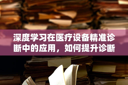 深度学习在医疗设备精准诊断中的应用，如何提升诊断的‘眼力’？