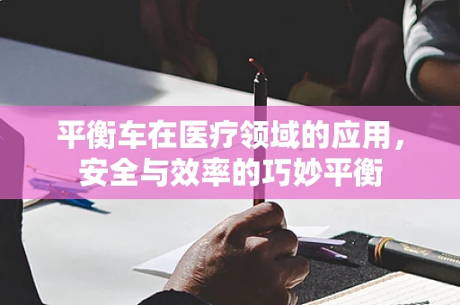 平衡车在医疗领域的应用，安全与效率的巧妙平衡