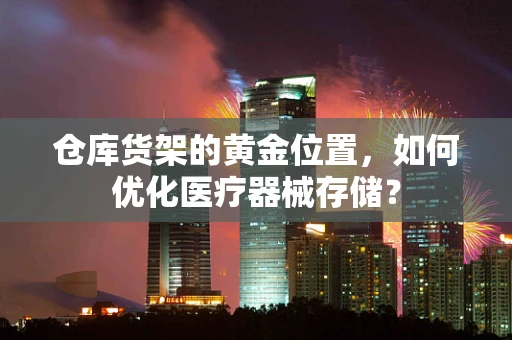 仓库货架的黄金位置，如何优化医疗器械存储？