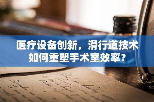 医疗设备创新，滑行道技术如何重塑手术室效率？