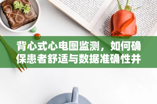 背心式心电图监测，如何确保患者舒适与数据准确性并重？