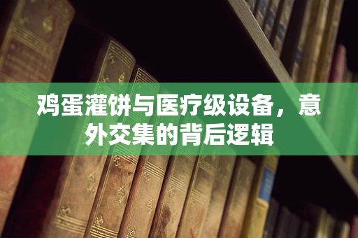 鸡蛋灌饼与医疗级设备，意外交集的背后逻辑