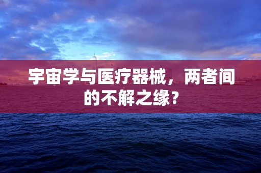 宇宙学与医疗器械，两者间的不解之缘？