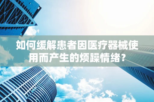 如何缓解患者因医疗器械使用而产生的烦躁情绪？