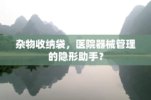 杂物收纳袋，医院器械管理的隐形助手？