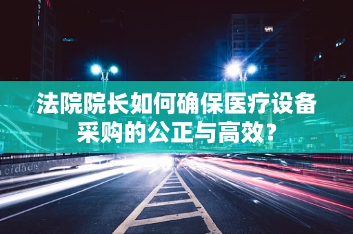 法院院长如何确保医疗设备采购的公正与高效？