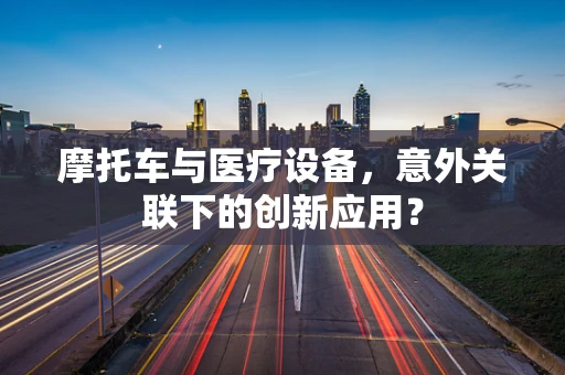 摩托车与医疗设备，意外关联下的创新应用？