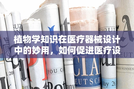 植物学知识在医疗器械设计中的妙用，如何促进医疗设备的自然融合？