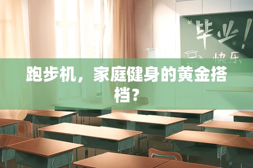 跑步机，家庭健身的黄金搭档？