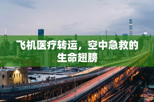飞机医疗转运，空中急救的生命翅膀