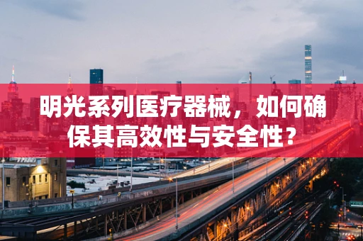 明光系列医疗器械，如何确保其高效性与安全性？