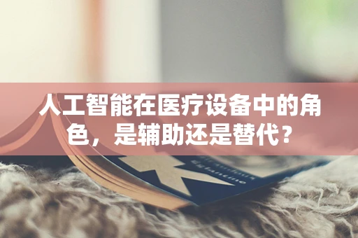 人工智能在医疗设备中的角色，是辅助还是替代？