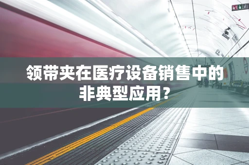 领带夹在医疗设备销售中的非典型应用？