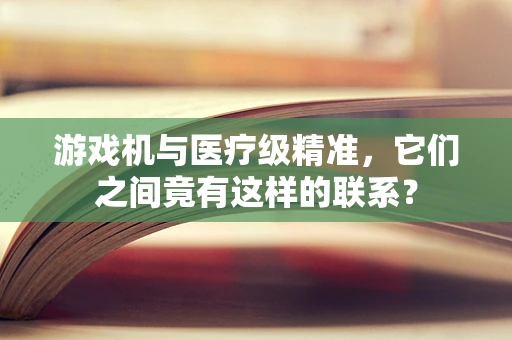 游戏机与医疗级精准，它们之间竟有这样的联系？