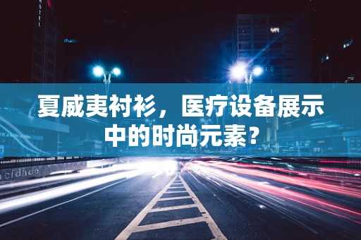 夏威夷衬衫，医疗设备展示中的时尚元素？