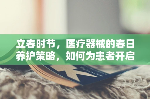 立春时节，医疗器械的春日养护策略，如何为患者开启健康新篇章？