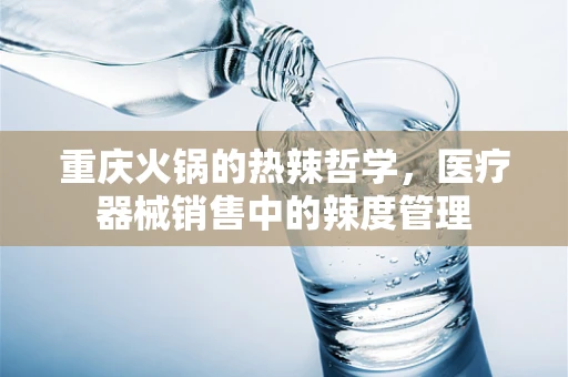 重庆火锅的热辣哲学，医疗器械销售中的辣度管理