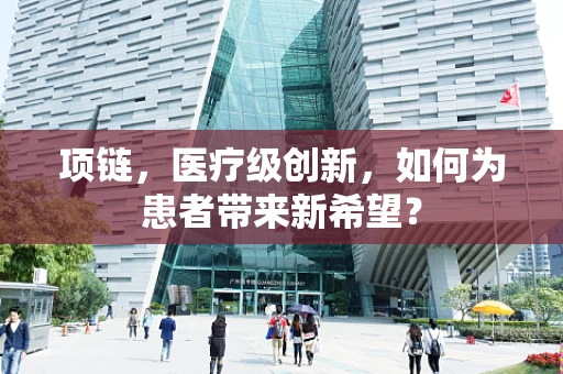 项链，医疗级创新，如何为患者带来新希望？