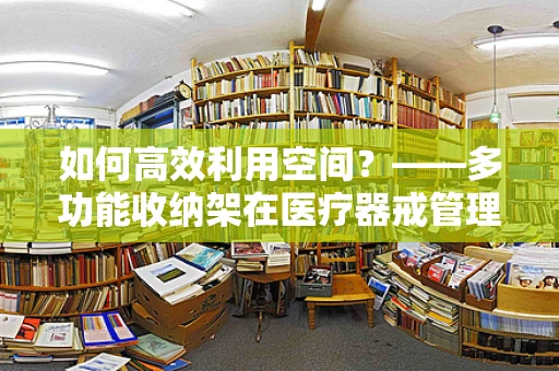 如何高效利用空间？——多功能收纳架在医疗器戒管理中的妙用