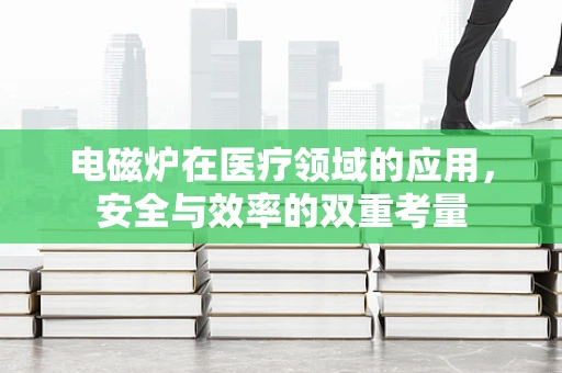 电磁炉在医疗领域的应用，安全与效率的双重考量