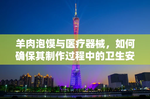 羊肉泡馍与医疗器械，如何确保其制作过程中的卫生安全？