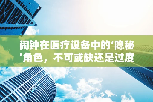闹钟在医疗设备中的‘隐秘’角色，不可或缺还是过度依赖？