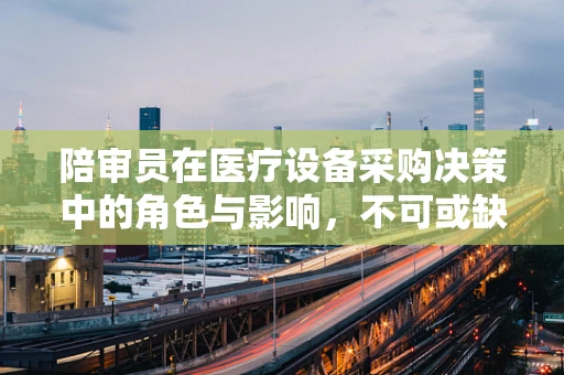 陪审员在医疗设备采购决策中的角色与影响，不可或缺的‘第三只眼’？