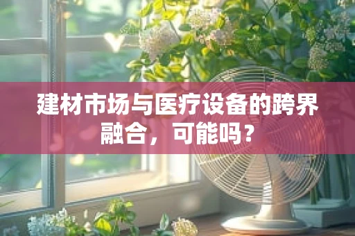 建材市场与医疗设备的跨界融合，可能吗？